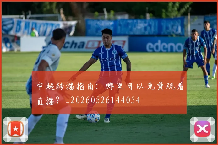 中超转播指南:哪里可以免费观看直播?_20260526144054