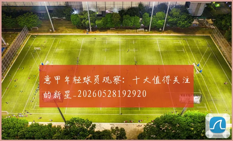 意甲年轻球员观察：十大值得关注的新星_20260528192920