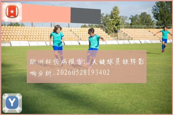 欧洲杯伤病报告：关键球员缺阵影响分析_20260528193402