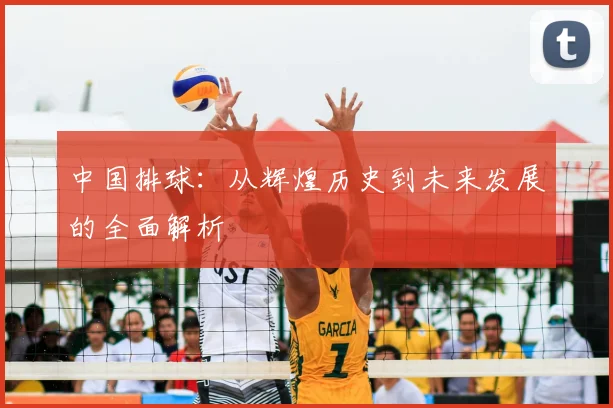 中国排球：从辉煌历史到未来发展的全面解析