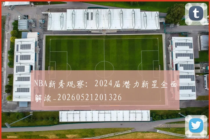 NBA新秀观察:2024届潜力新星全面解读_20260521201326
