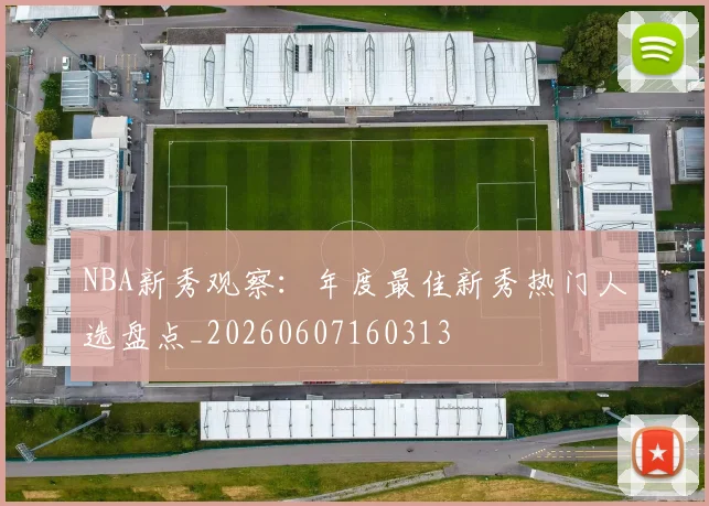 NBA新秀观察:年度最佳新秀热门人选盘点_20260607160313
