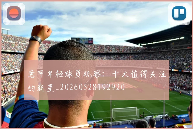 意甲年轻球员观察：十大值得关注的新星_20260528192920