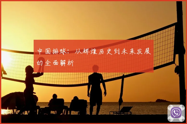 中国排球：从辉煌历史到未来发展的全面解析