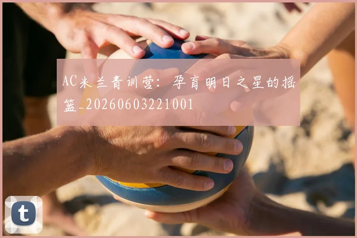 AC米兰青训营：孕育明日之星的摇篮_20260603221001