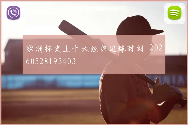 欧洲杯史上十大经典进球时刻_20260528193403