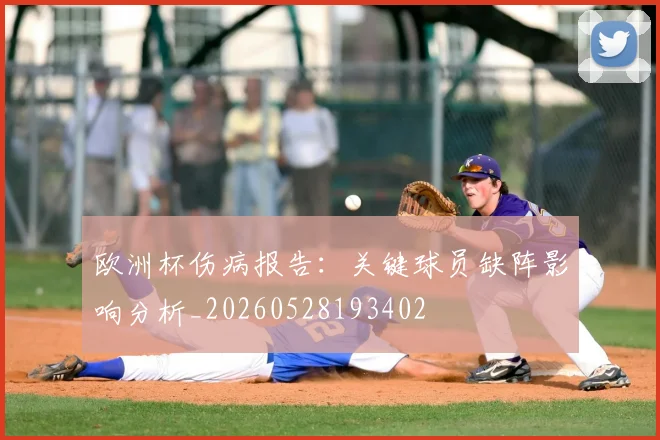欧洲杯伤病报告：关键球员缺阵影响分析_20260528193402