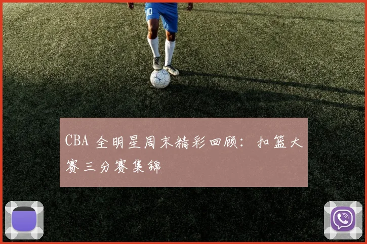CBA 全明星周末精彩回顾:扣篮大赛三分赛集锦