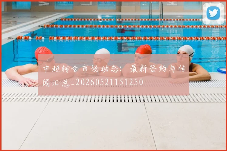 中超转会市场动态:最新签约与传闻汇总_20260521151250