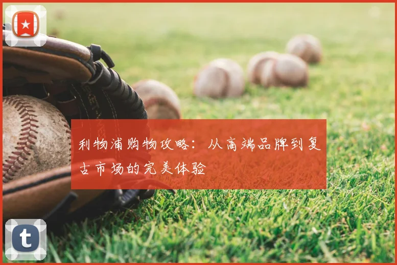 利物浦购物攻略：从高端品牌到复古市场的完美体验