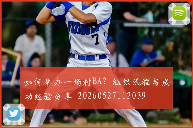 如何举办一场村BA？组织流程与成功经验分享_20260527112039