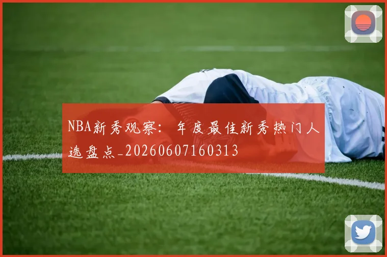 NBA新秀观察：年度最佳新秀热门人选盘点_20260607160313