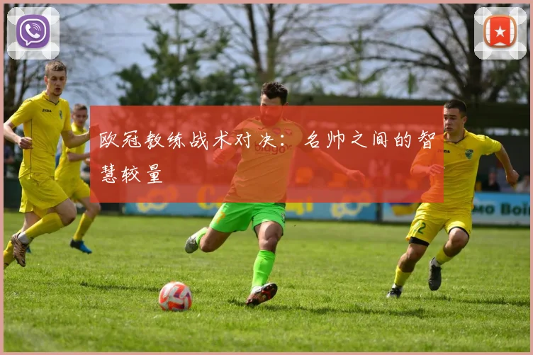 欧冠教练战术对决：名帅之间的智慧较量